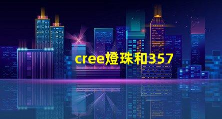 cree燈珠和3570燈珠哪個好 cree原裝燈珠和國產燈珠